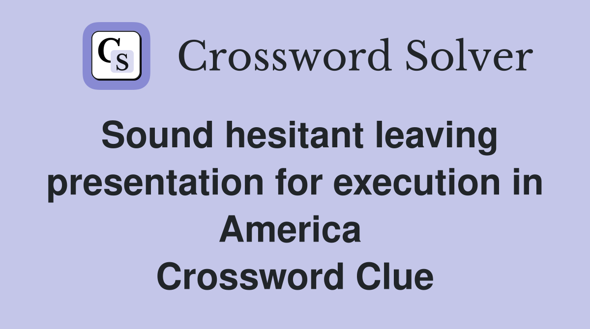 Sound hesitant leaving presentation for execution in America  Crossword Clue