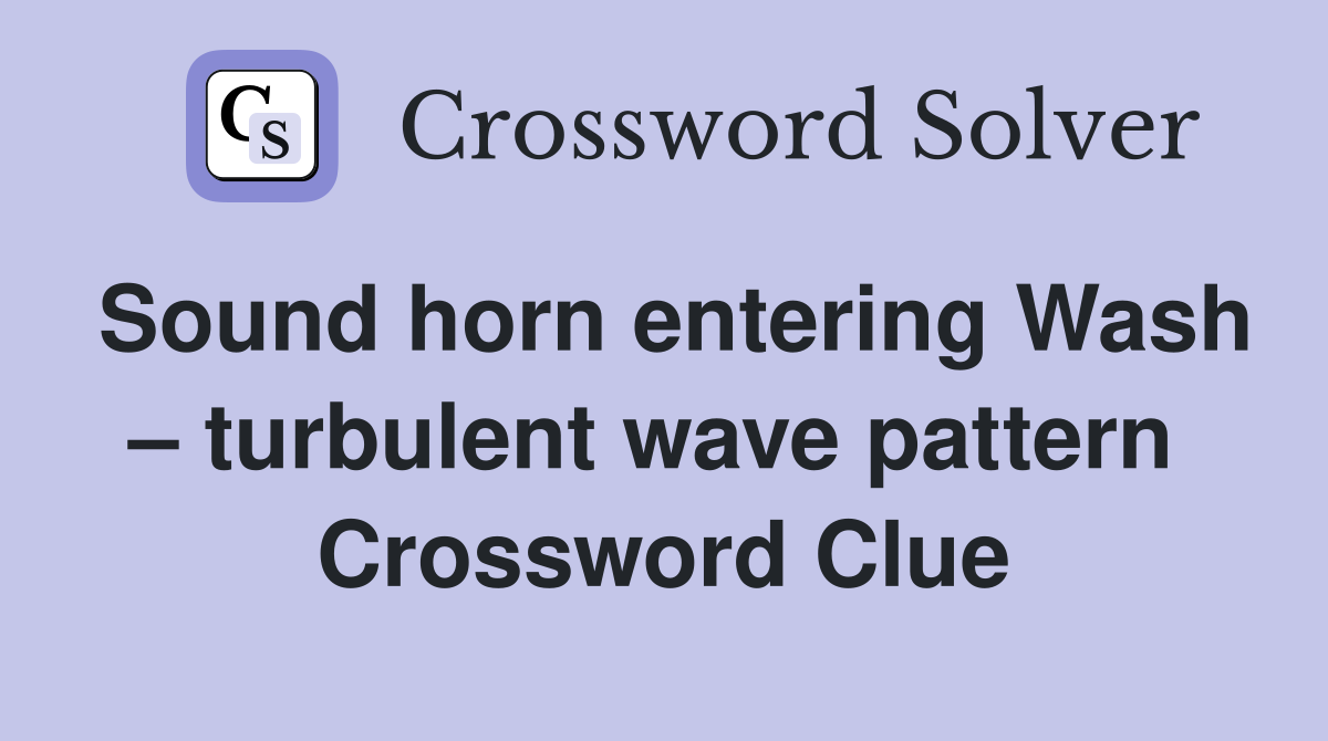 Sound horn entering Wash – turbulent wave pattern  Crossword Clue