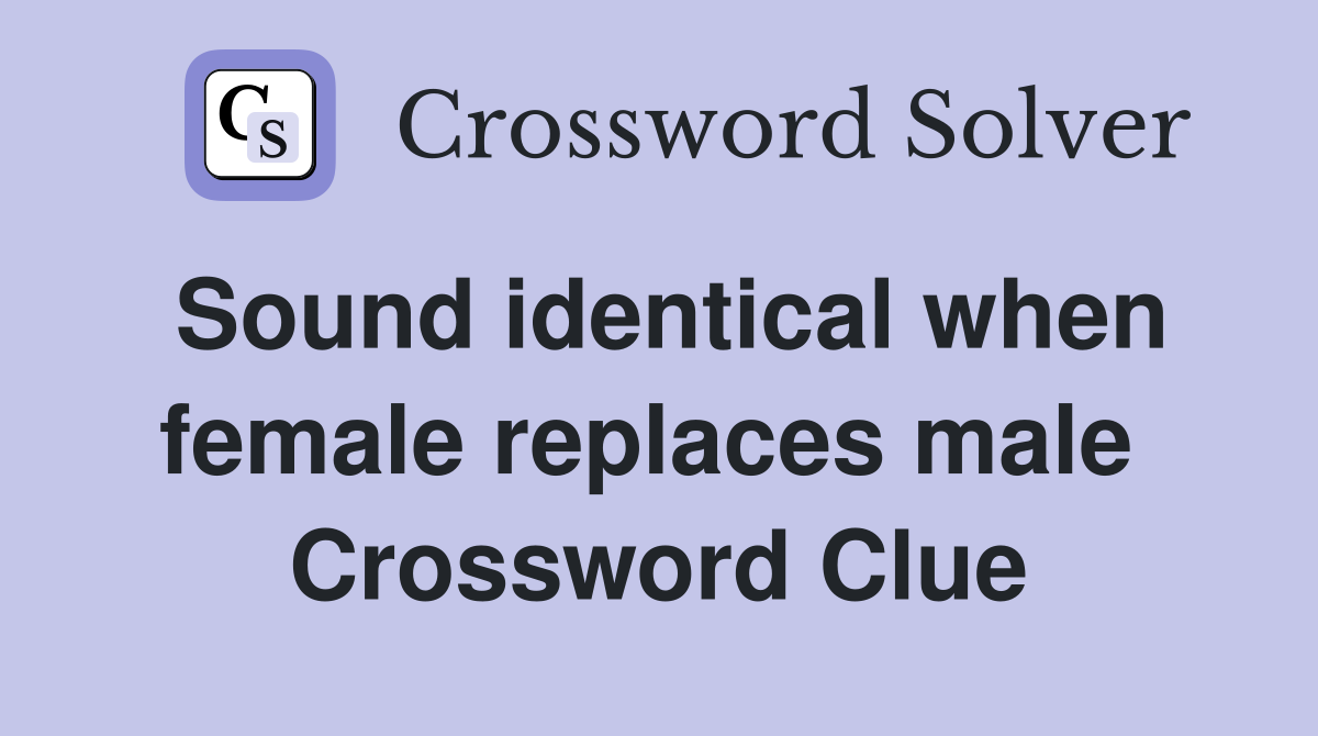 Sound identical when female replaces male  Crossword Clue