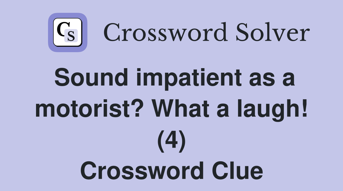Sound impatient as a motorist? What a laugh! (4) Crossword Clue
