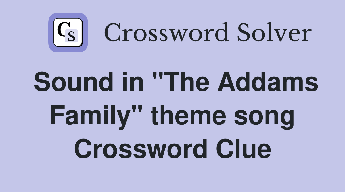 Sound in "The Addams Family" theme song Crossword Clue