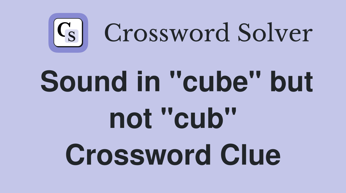 Sound in "cube" but not "cub" Crossword Clue
