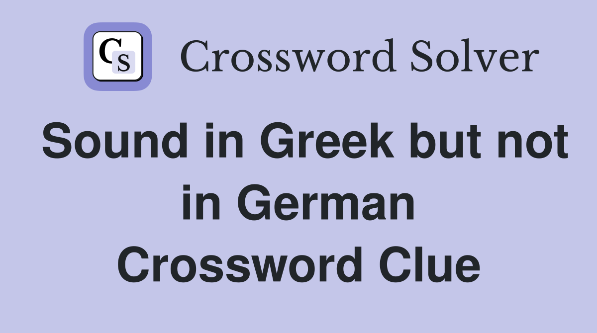Sound in Greek but not in German Crossword Clue