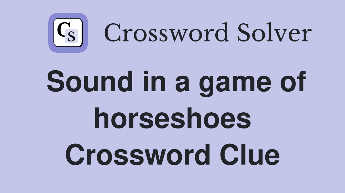 Sound in a game of horseshoes Crossword Clue