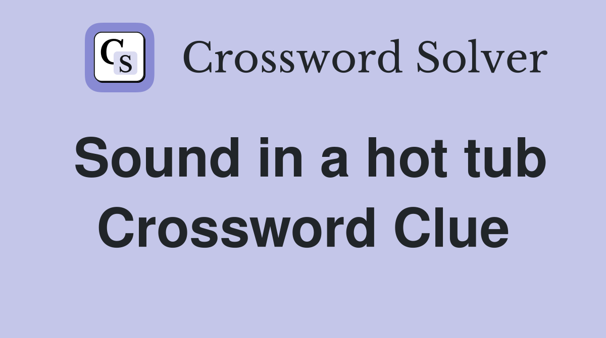 Sound in a hot tub Crossword Clue