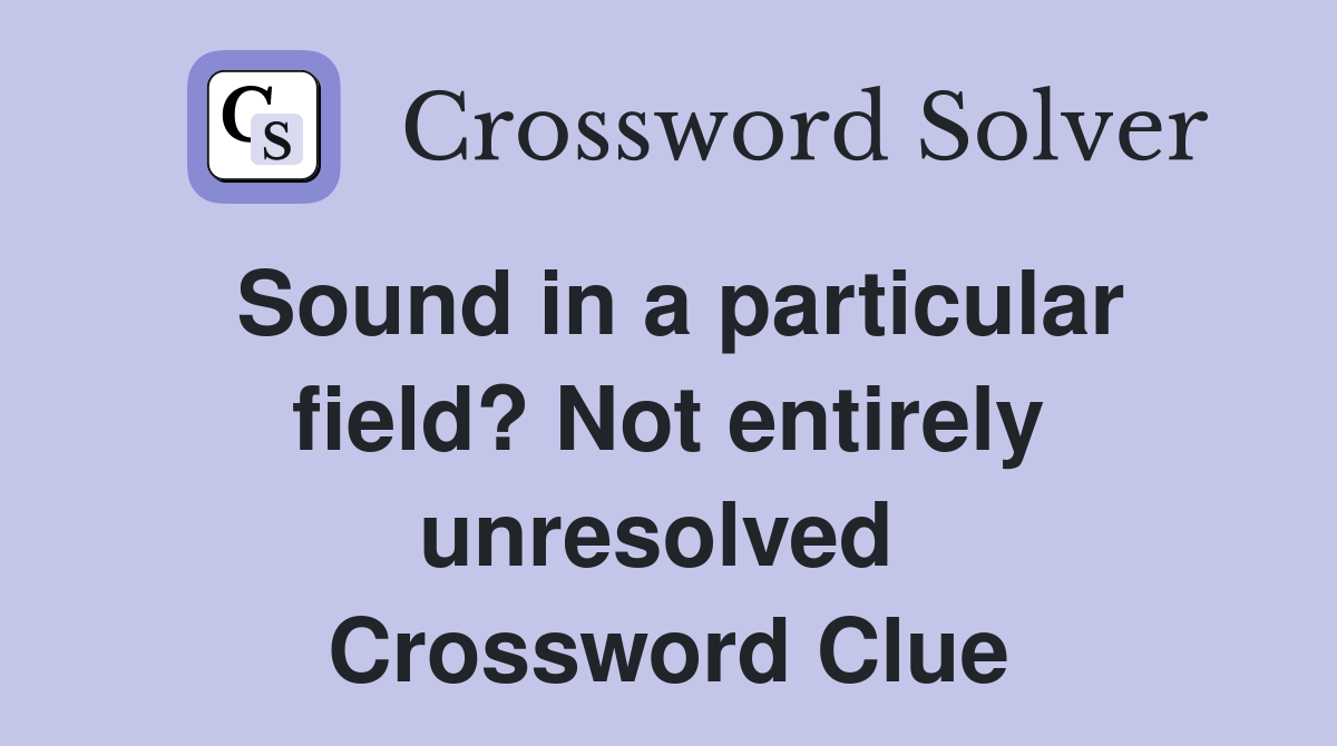 Sound in a particular field? Not entirely unresolved  Crossword Clue