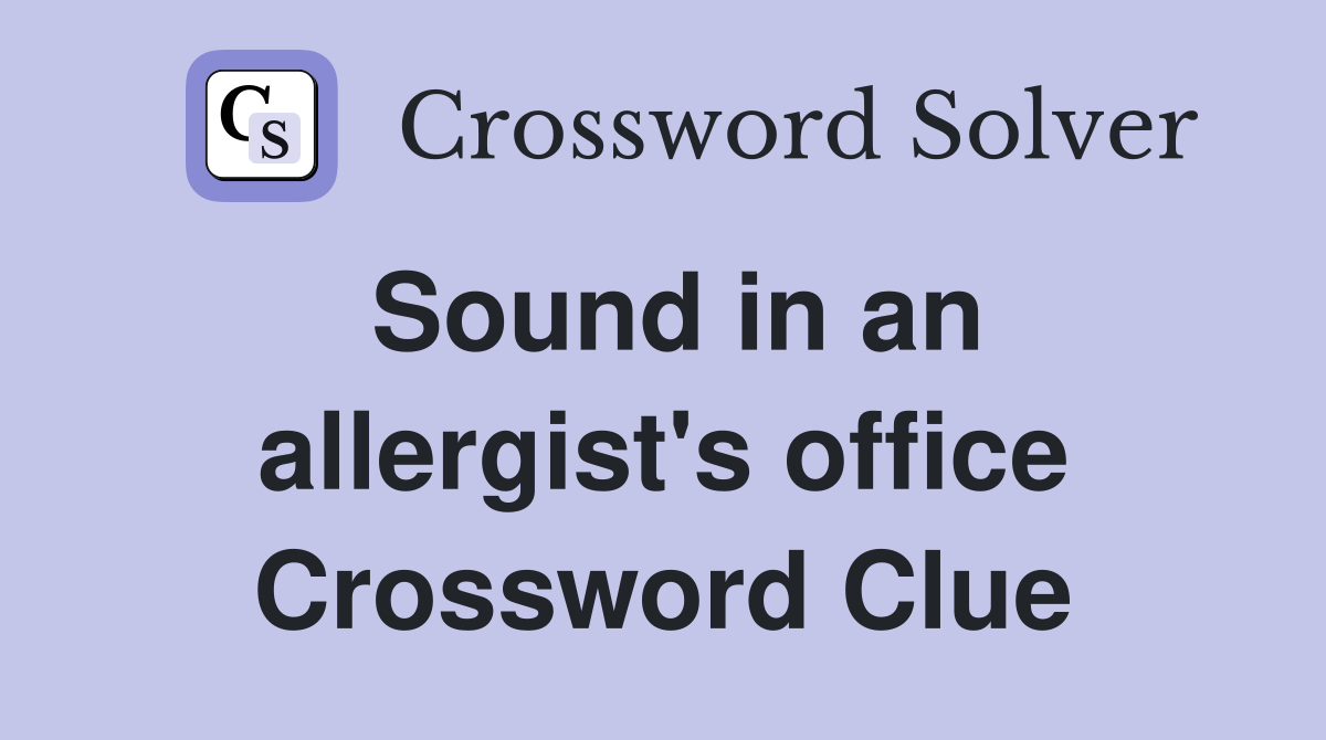 Sound in an allergist's office Crossword Clue