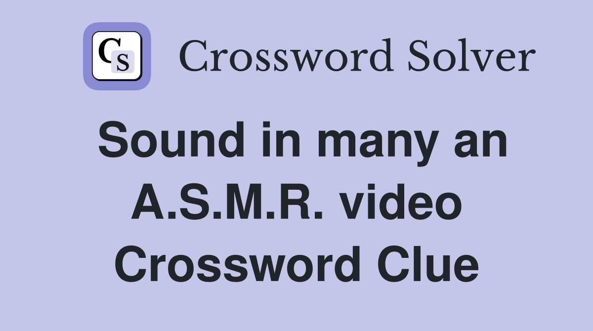Sound in many an A.S.M.R. video Crossword Clue