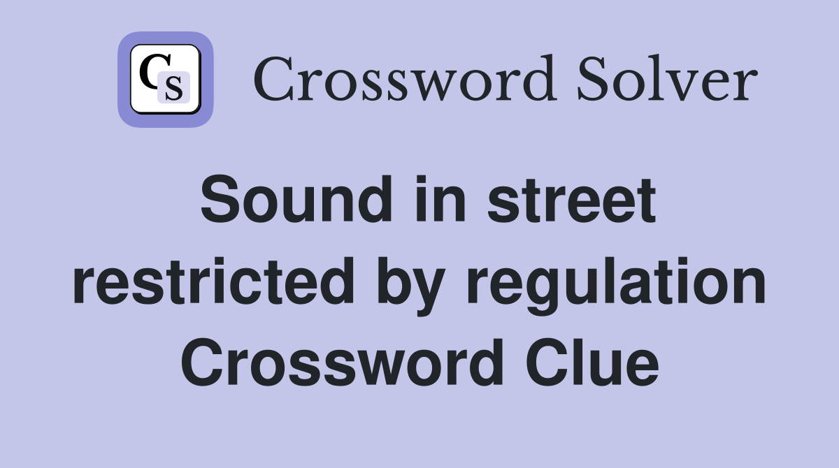 Sound in street restricted by regulation Crossword Clue