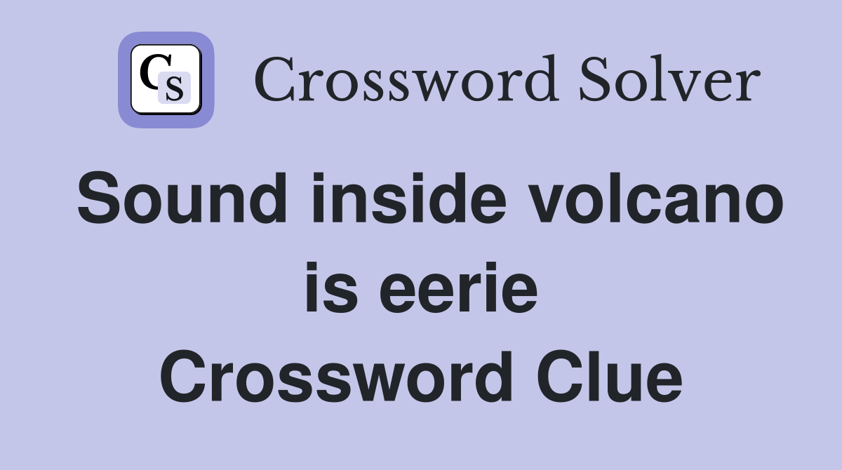 Sound inside volcano is eerie Crossword Clue