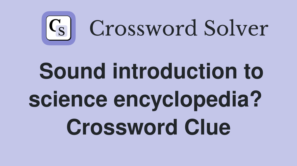 Sound introduction to science encyclopedia?  Crossword Clue