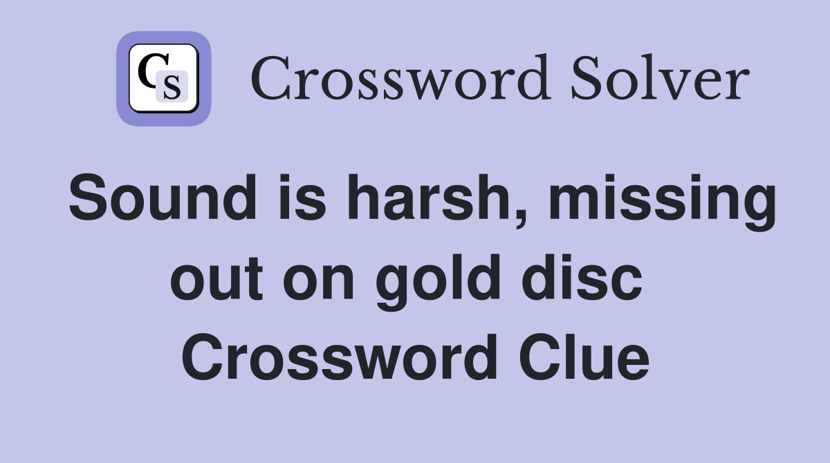 Sound is harsh, missing out on gold disc  Crossword Clue