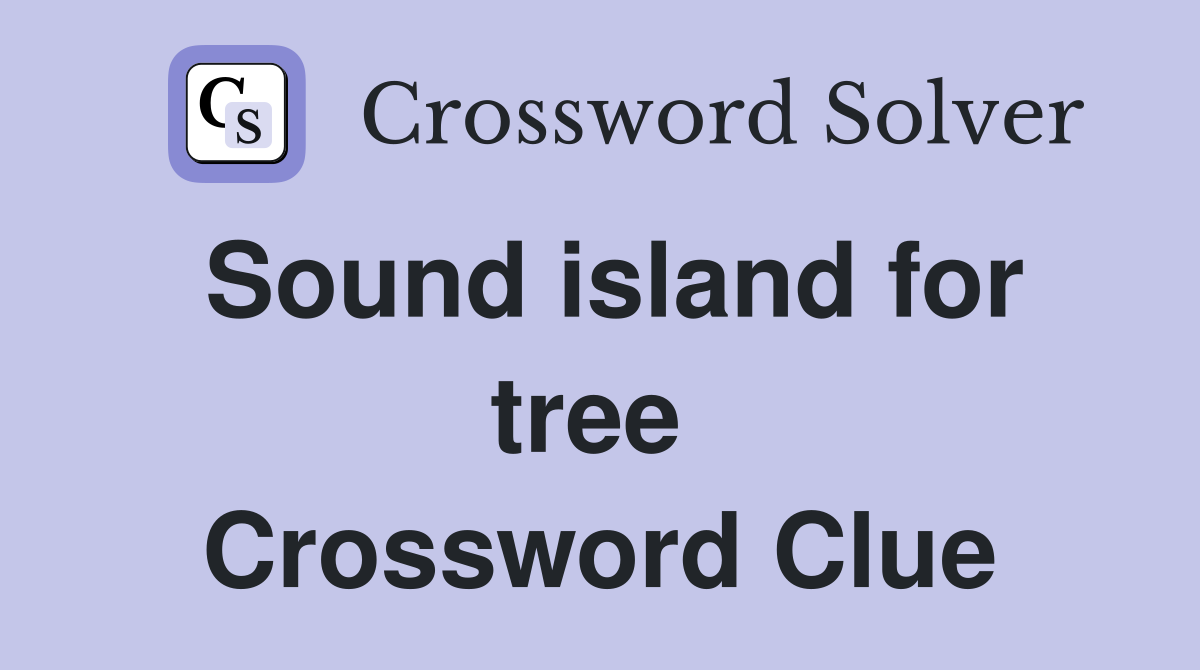 Sound island for tree  Crossword Clue