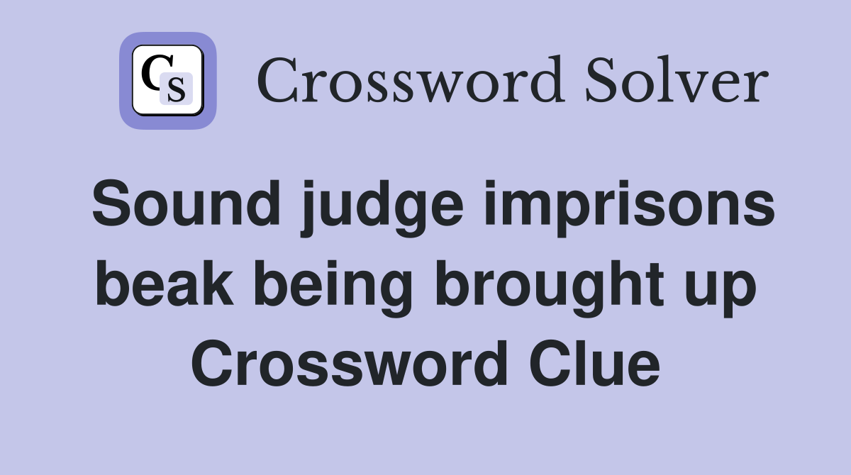 Sound judge imprisons beak being brought up Crossword Clue