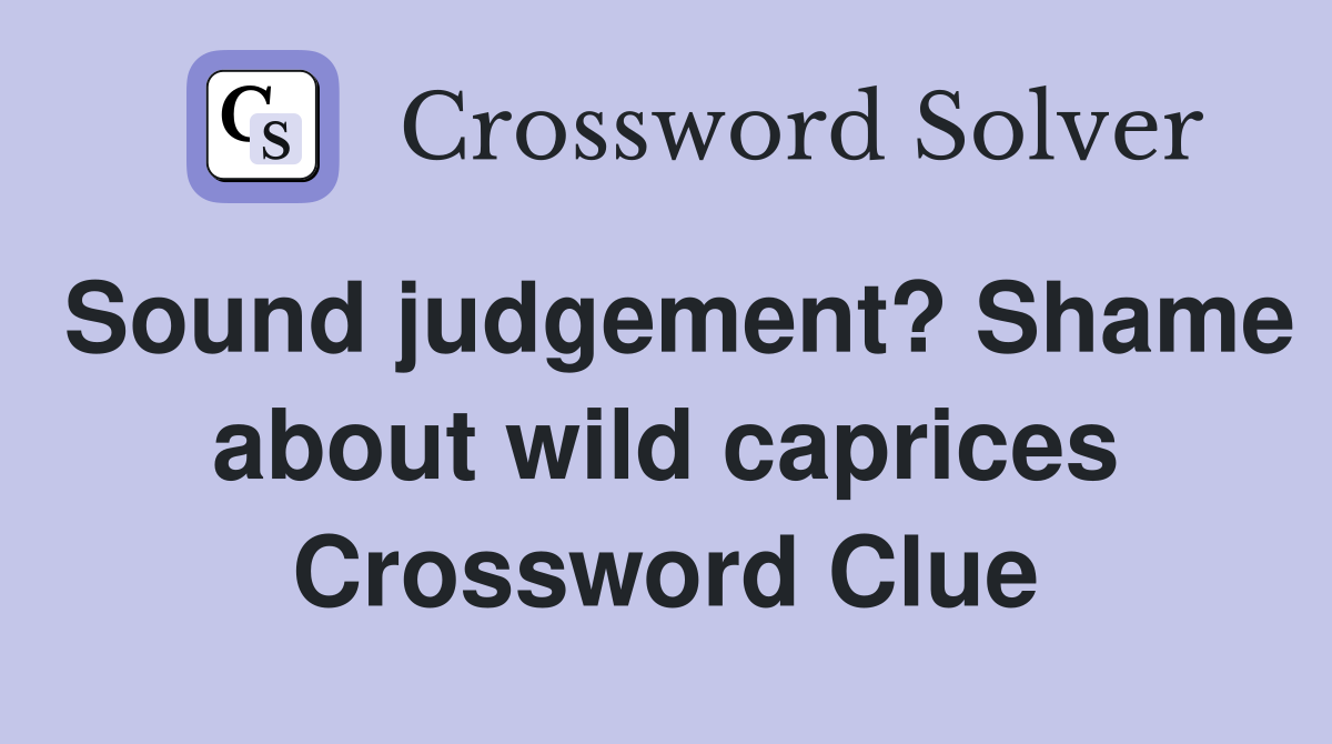 Sound judgement? Shame about wild caprices Crossword Clue