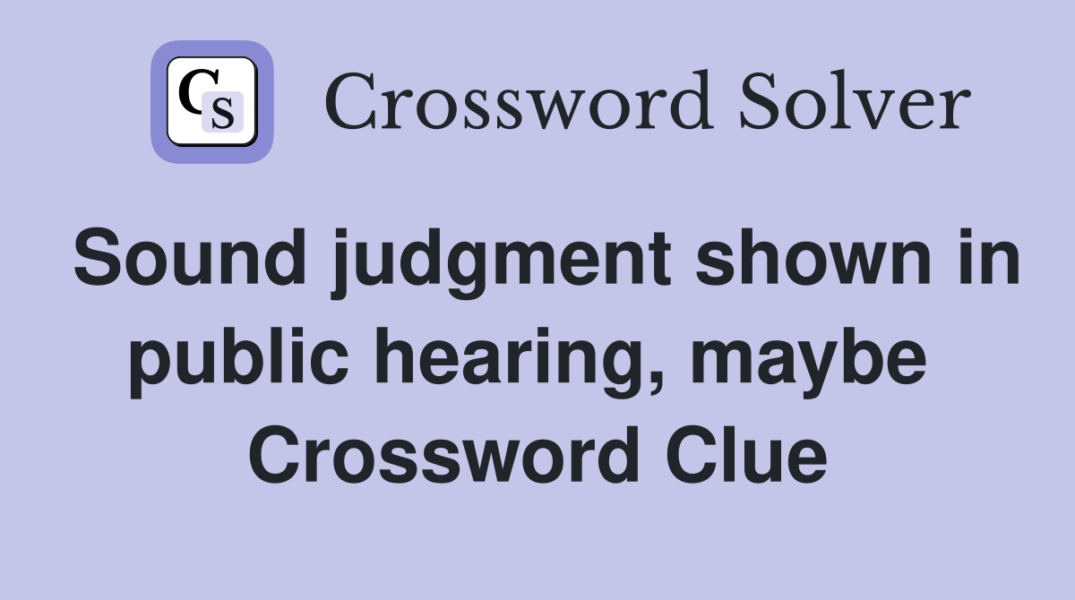 Sound judgment shown in public hearing, maybe  Crossword Clue