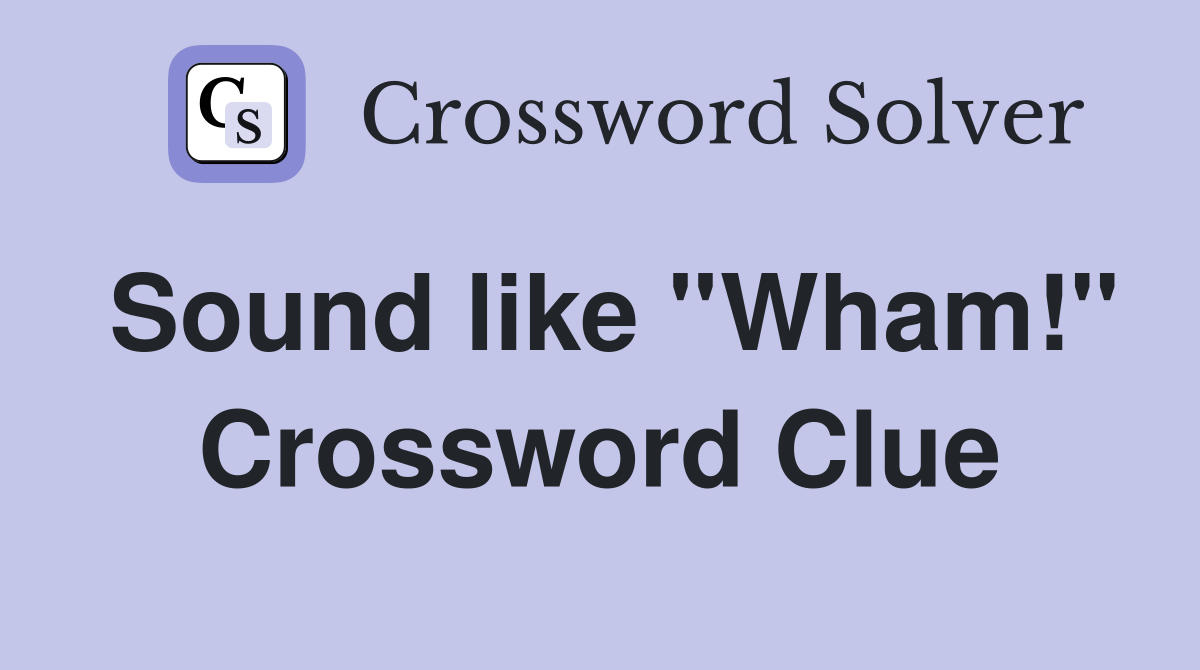 Sound like ''Wham!'' Crossword Clue