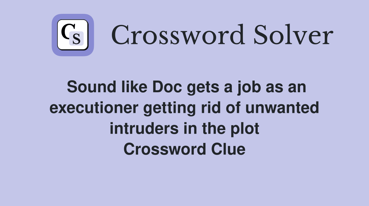 Sound like Doc gets a job as an executioner getting rid of unwanted intruders in the plot Crossword Clue
