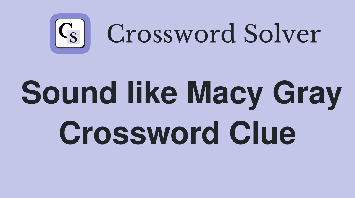 Sound like Macy Gray Crossword Clue