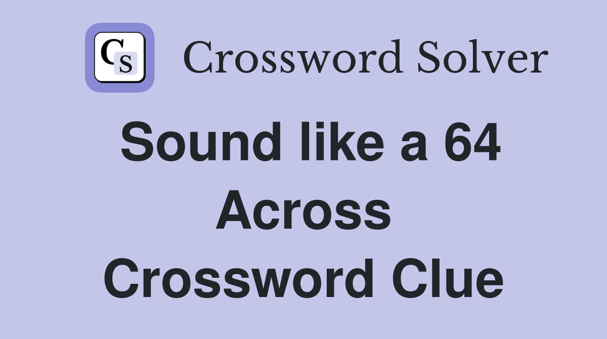 Sound like a 64 Across Crossword Clue