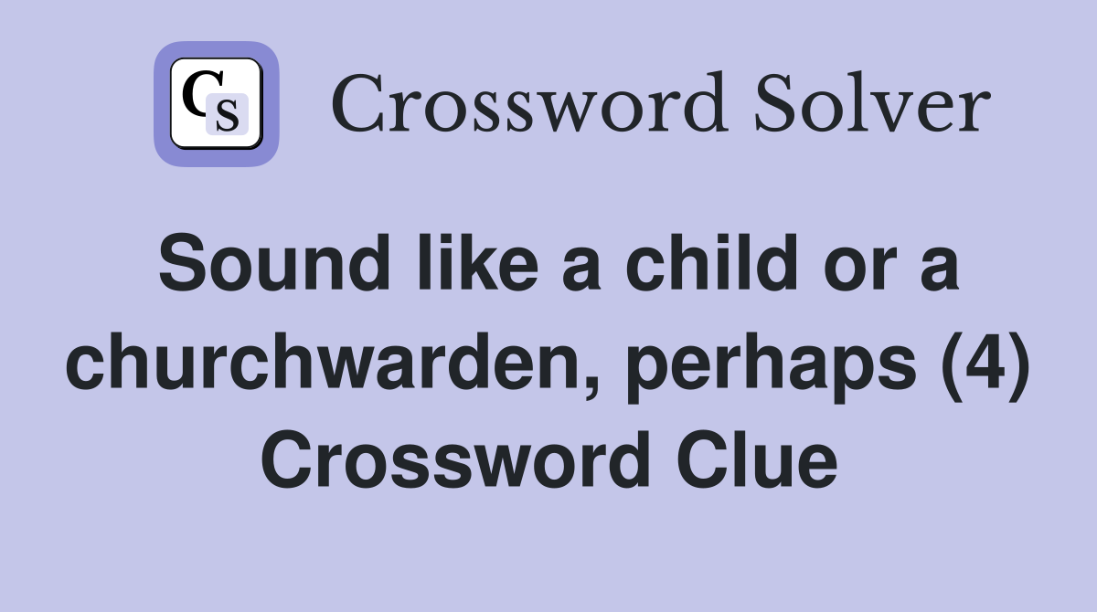 Sound like a child or a churchwarden, perhaps (4) Crossword Clue
