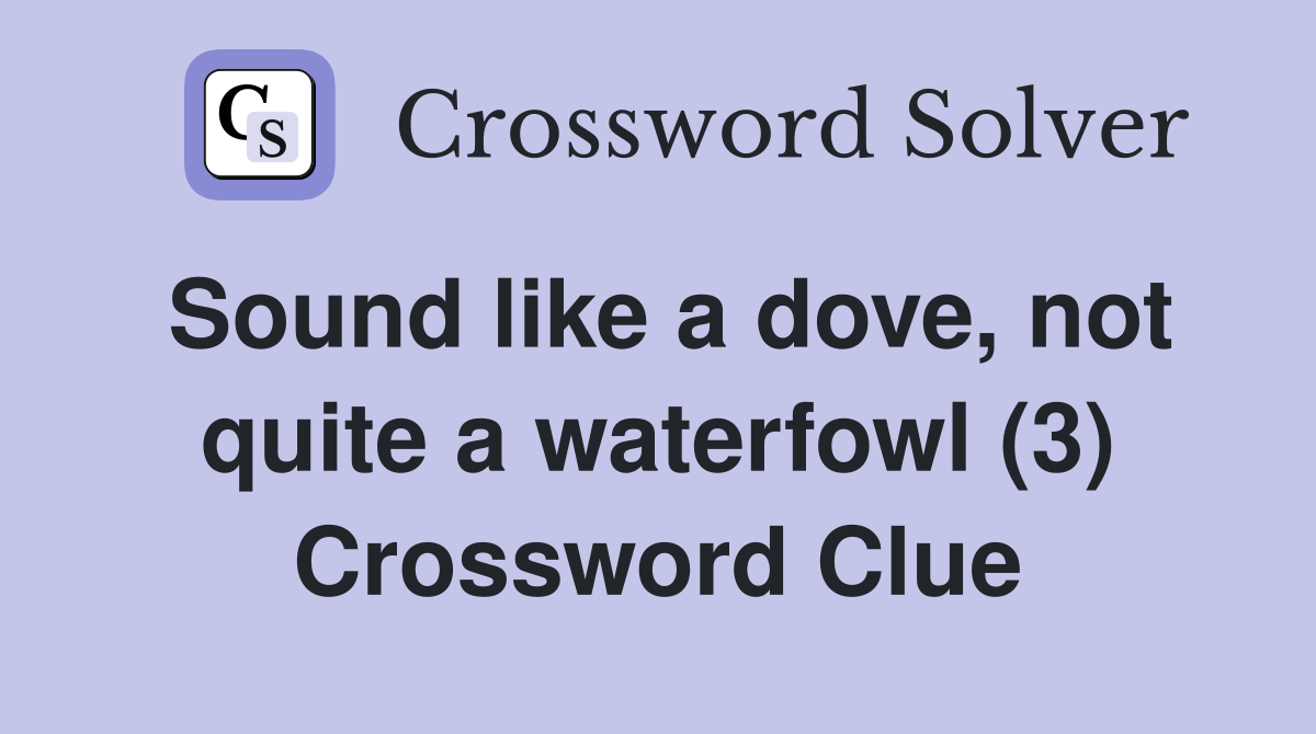 Sound like a dove, not quite a waterfowl (3) Crossword Clue