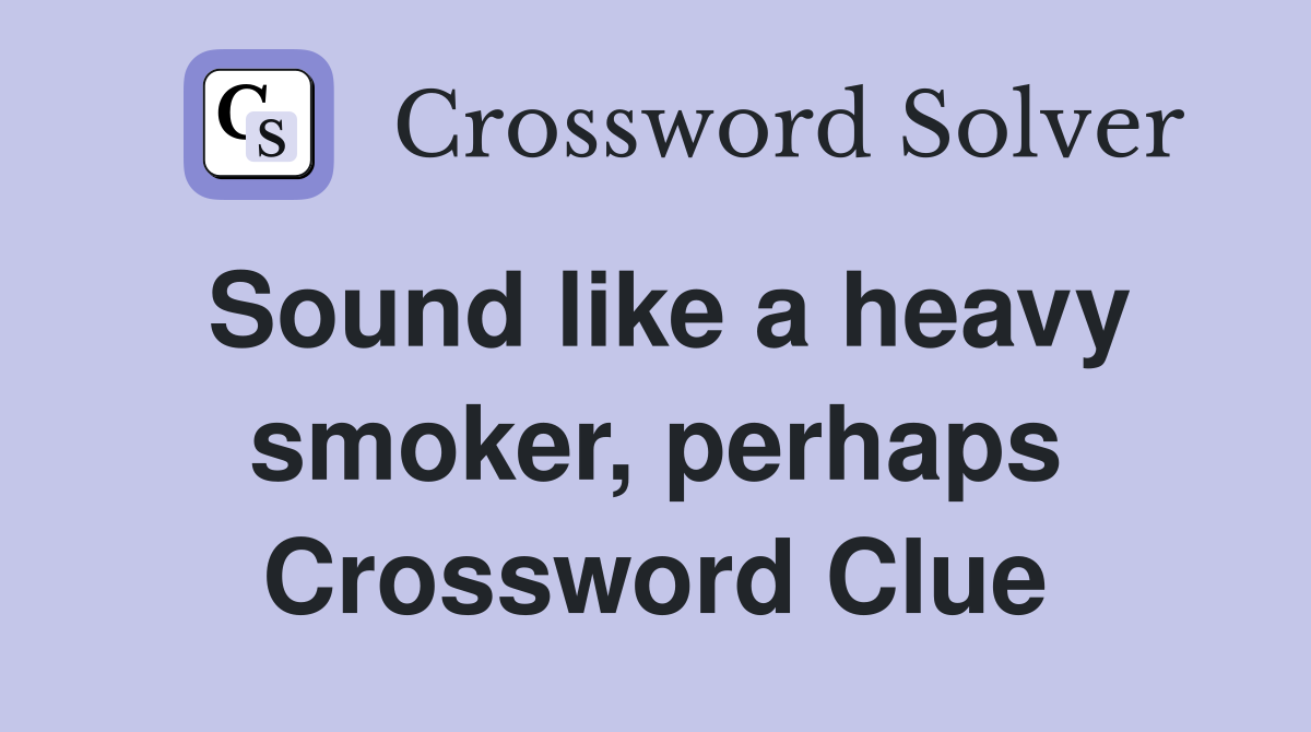 Sound like a heavy smoker, perhaps Crossword Clue