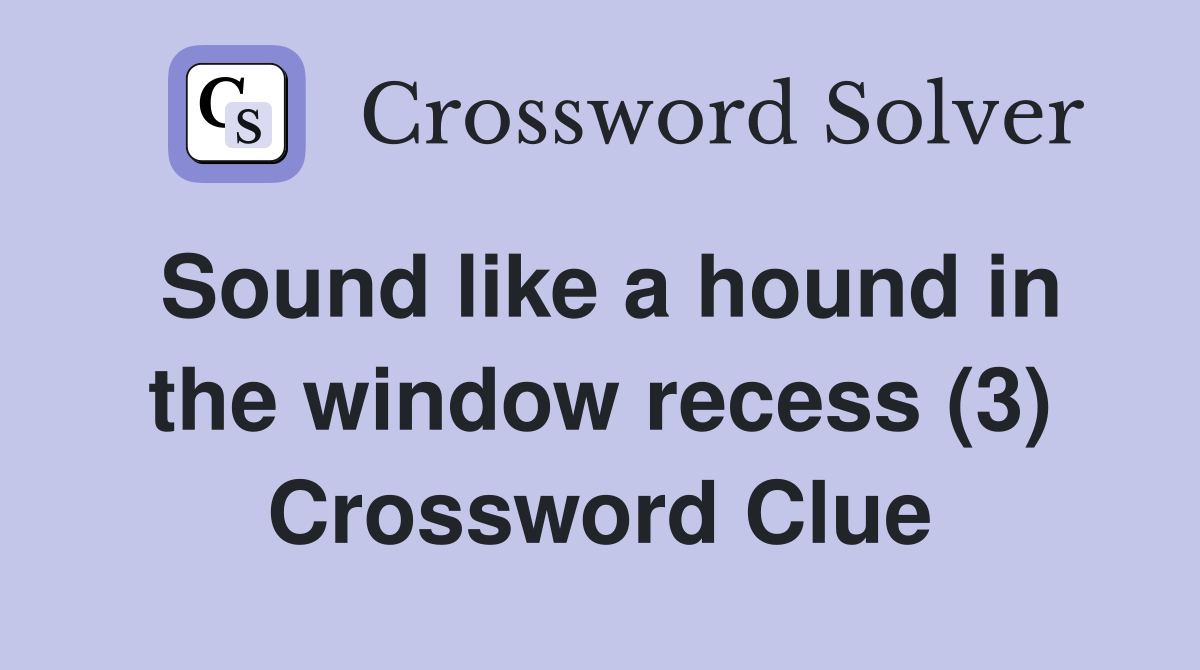 Sound like a hound in the window recess (3) Crossword Clue
