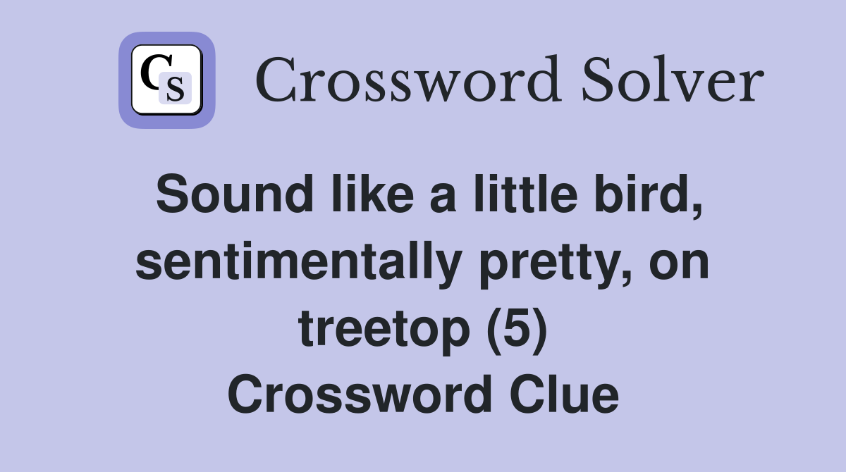 Sound like a little bird, sentimentally pretty, on treetop (5) Crossword Clue