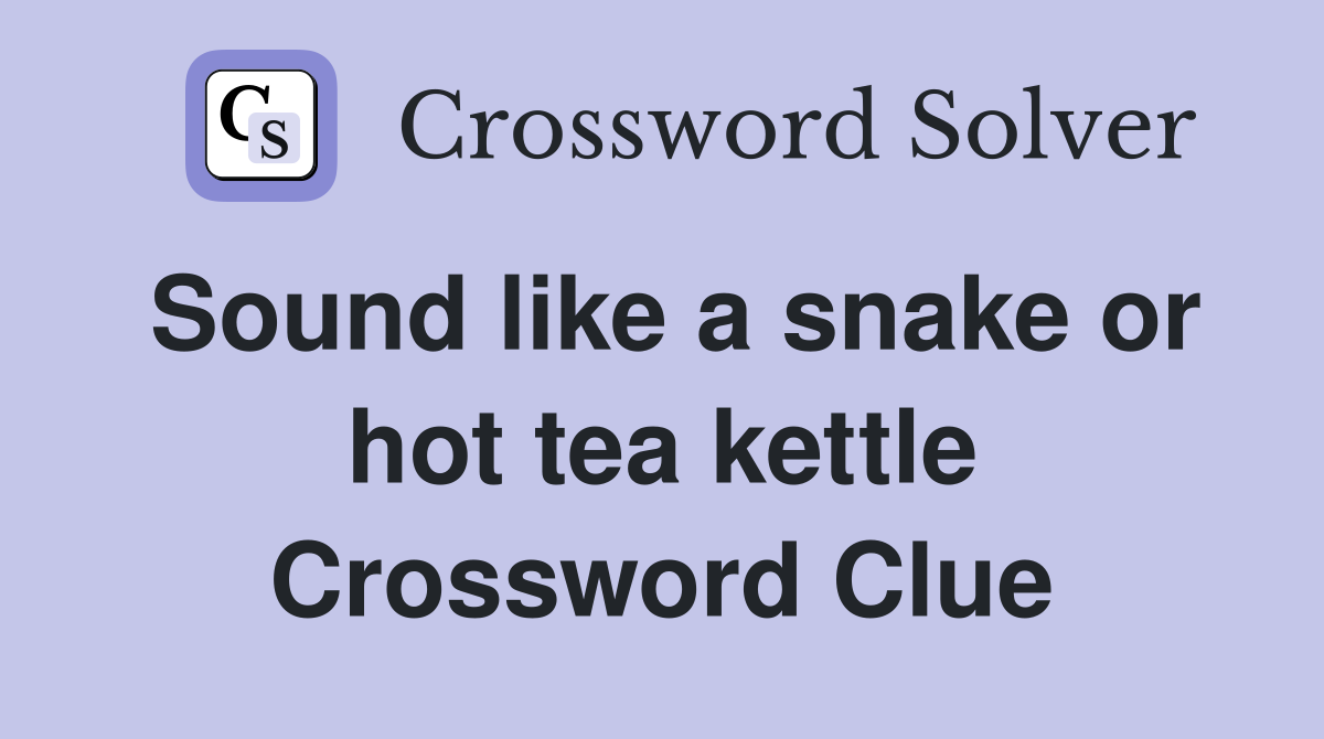 Sound like a snake or hot tea kettle Crossword Clue