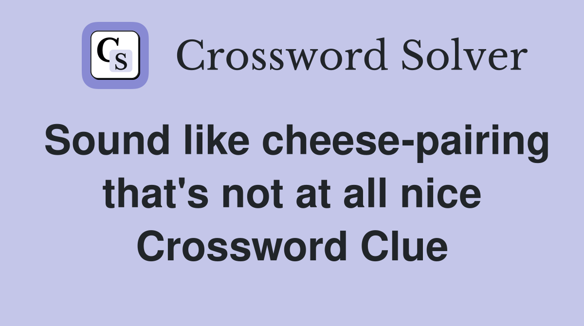 Sound like cheese-pairing that's not at all nice Crossword Clue