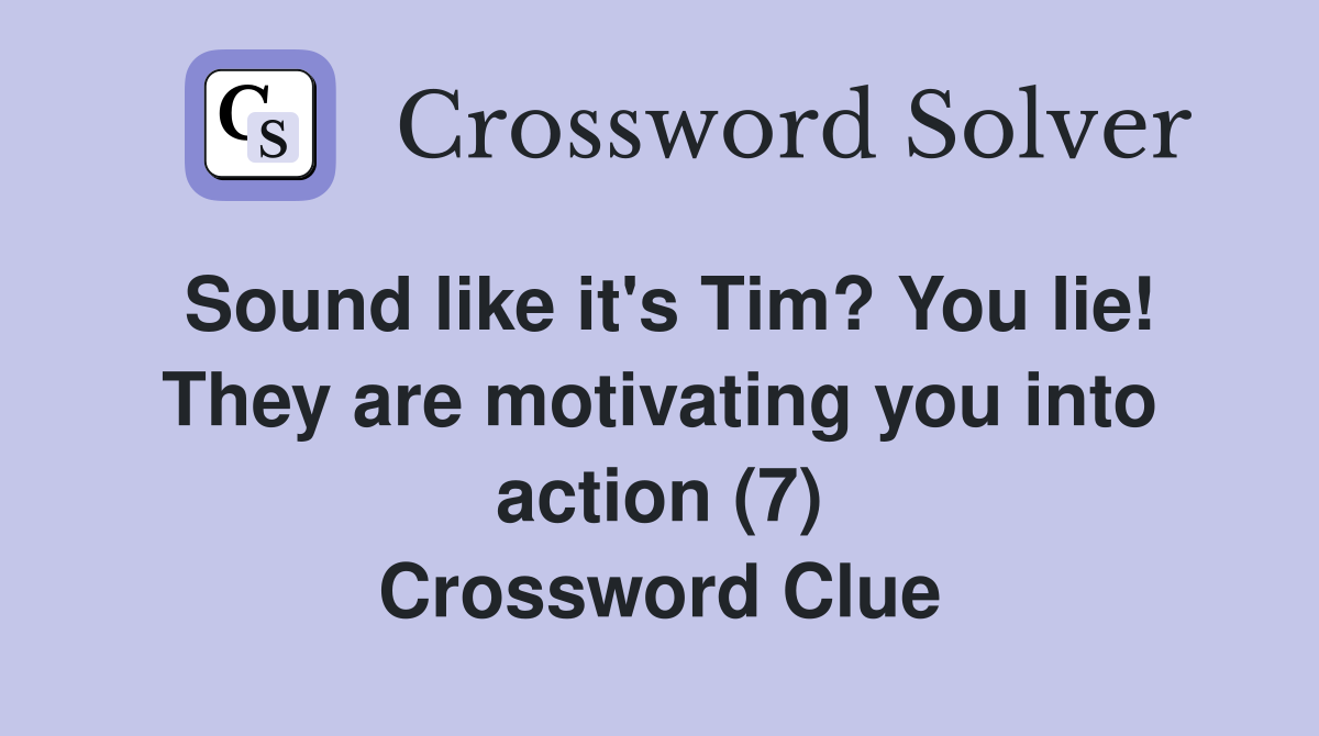 Sound like it's Tim? You lie! They are motivating you into action (7) Crossword Clue