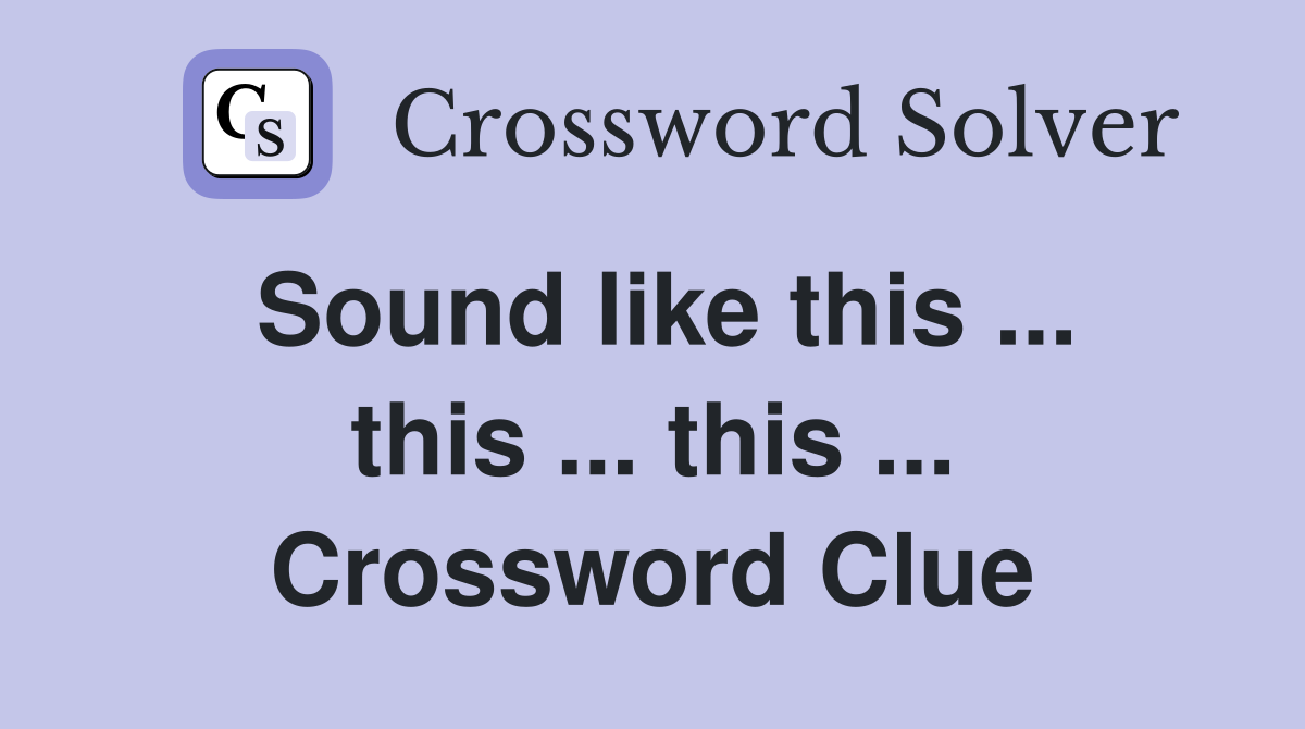 Sound like this ... this ... this ... Crossword Clue