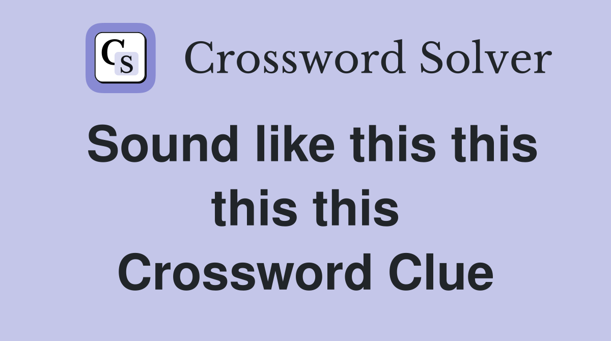 Sound like this this this this Crossword Clue