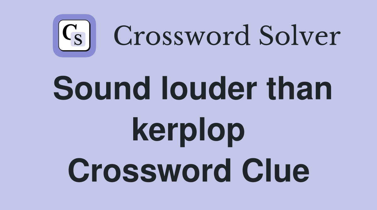 Sound louder than kerplop Crossword Clue