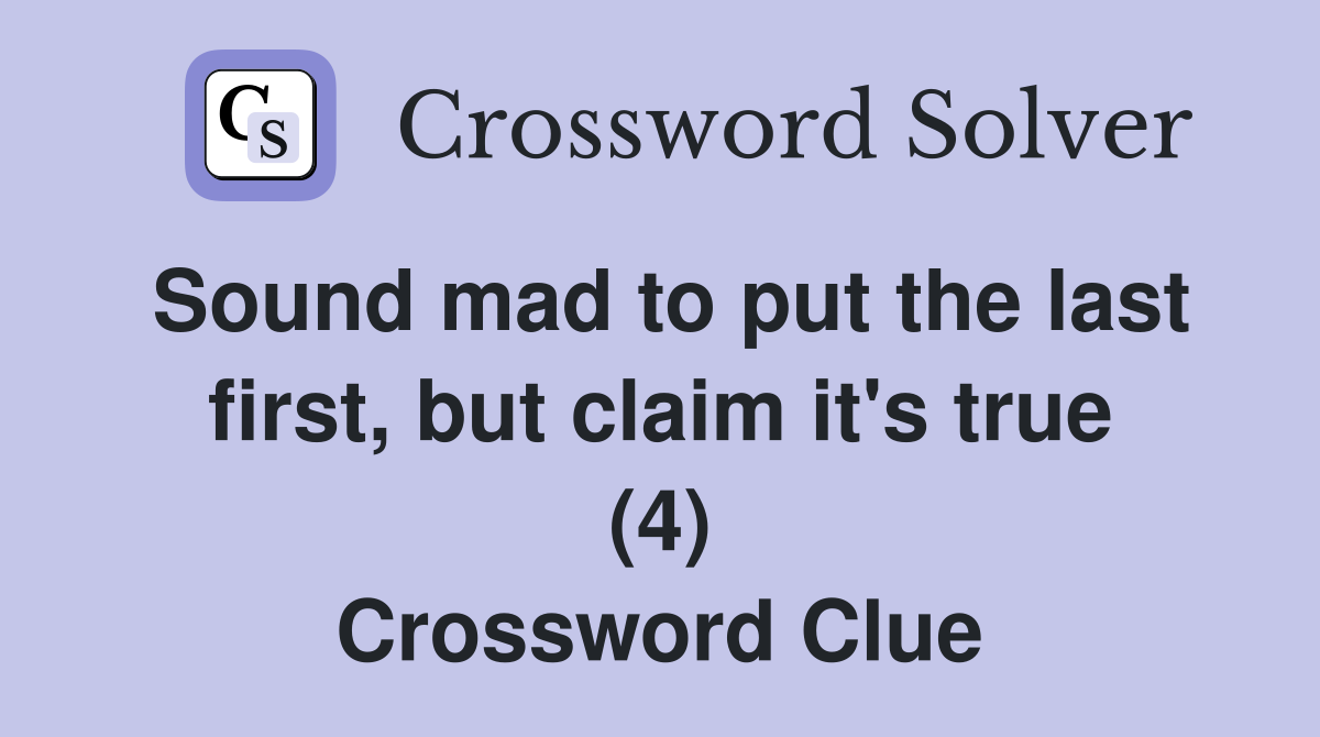 Sound mad to put the last first, but claim it's true (4) Crossword Clue