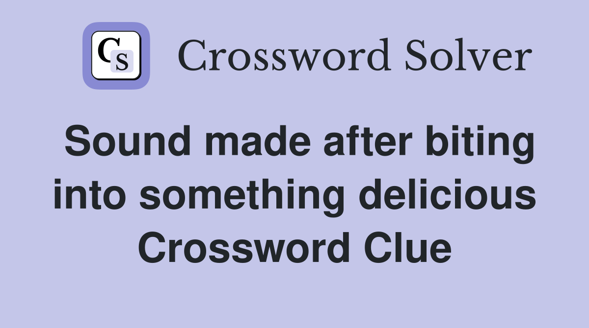 Sound made after biting into something delicious Crossword Clue