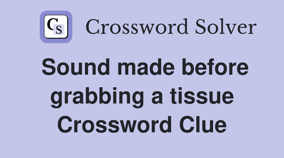Sound made before grabbing a tissue Crossword Clue