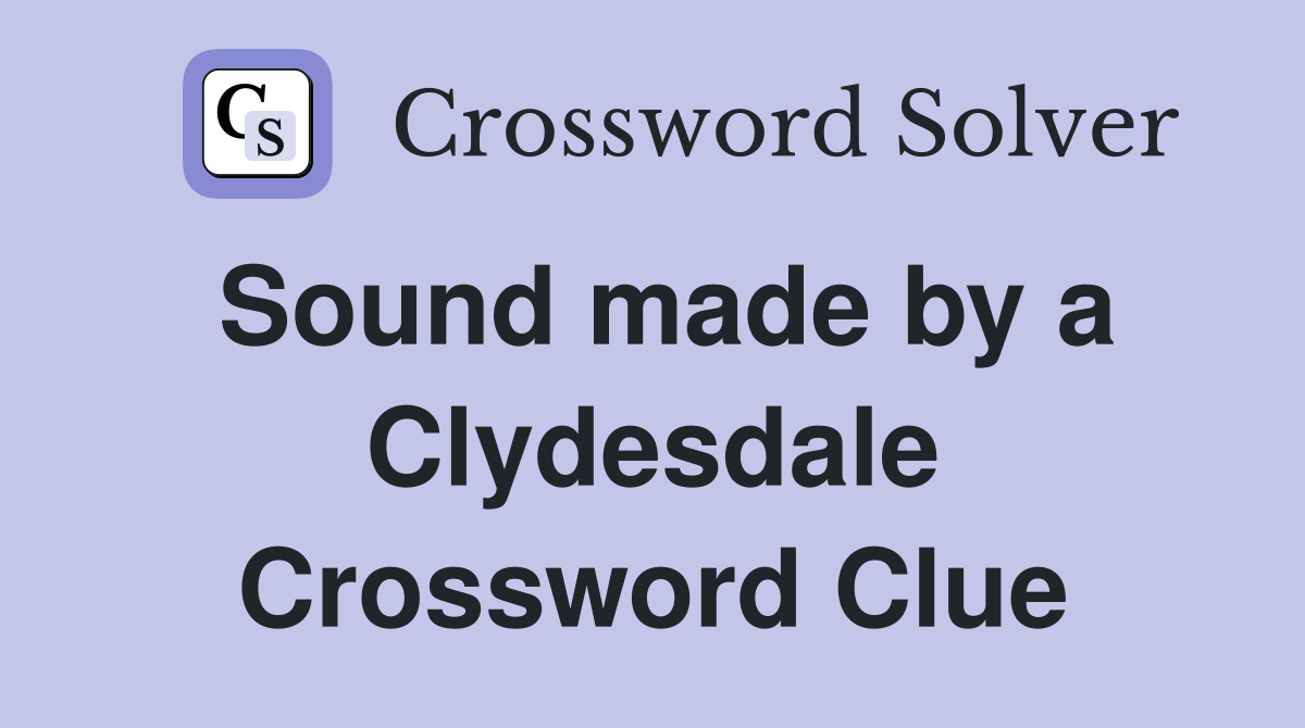 Sound made by a Clydesdale Crossword Clue