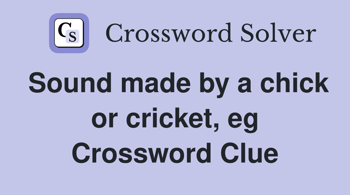 Sound made by a chick or cricket, eg Crossword Clue