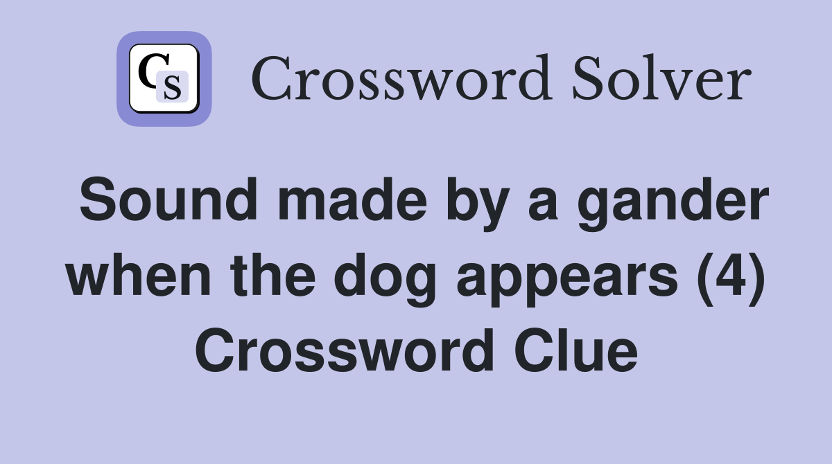 Sound made by a gander when the dog appears (4) Crossword Clue