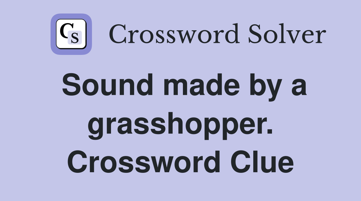 Sound made by a grasshopper. Crossword Clue