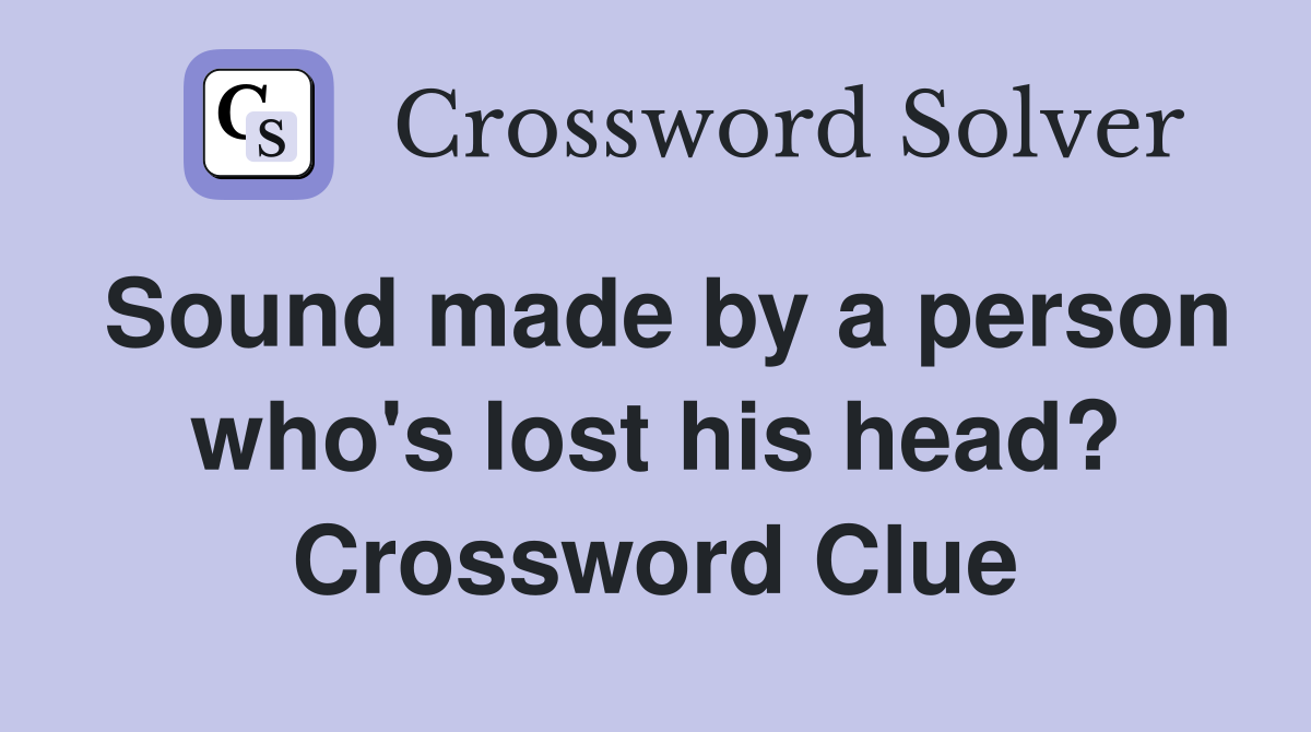 Sound made by a person who's lost his head? Crossword Clue