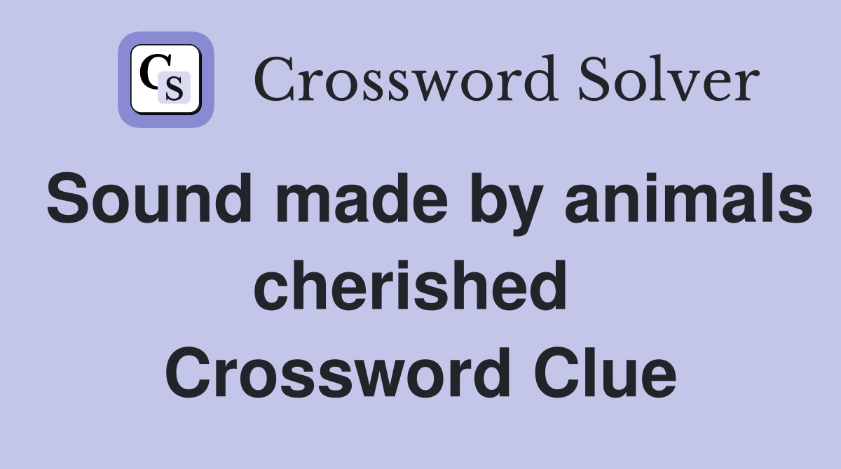 Sound made by animals cherished  Crossword Clue