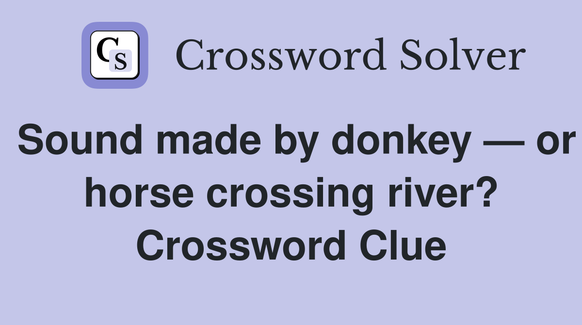 Sound made by donkey — or horse crossing river? Crossword Clue