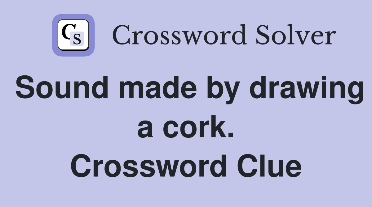 Sound made by drawing a cork. Crossword Clue