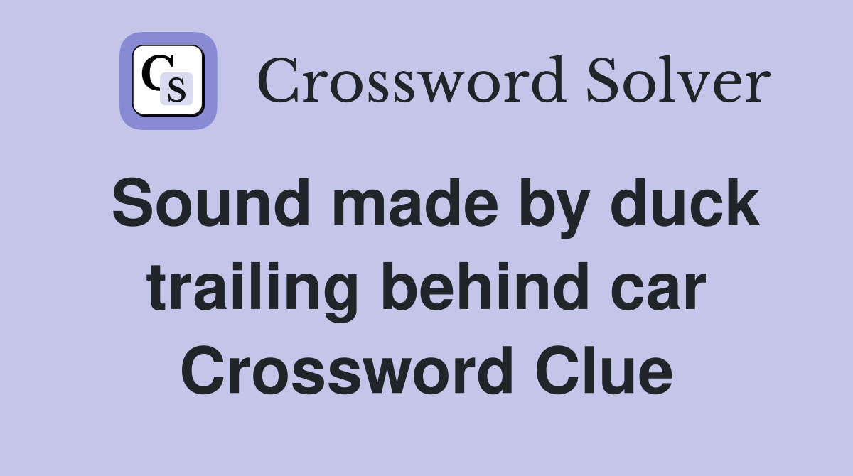 Sound made by duck trailing behind car Crossword Clue