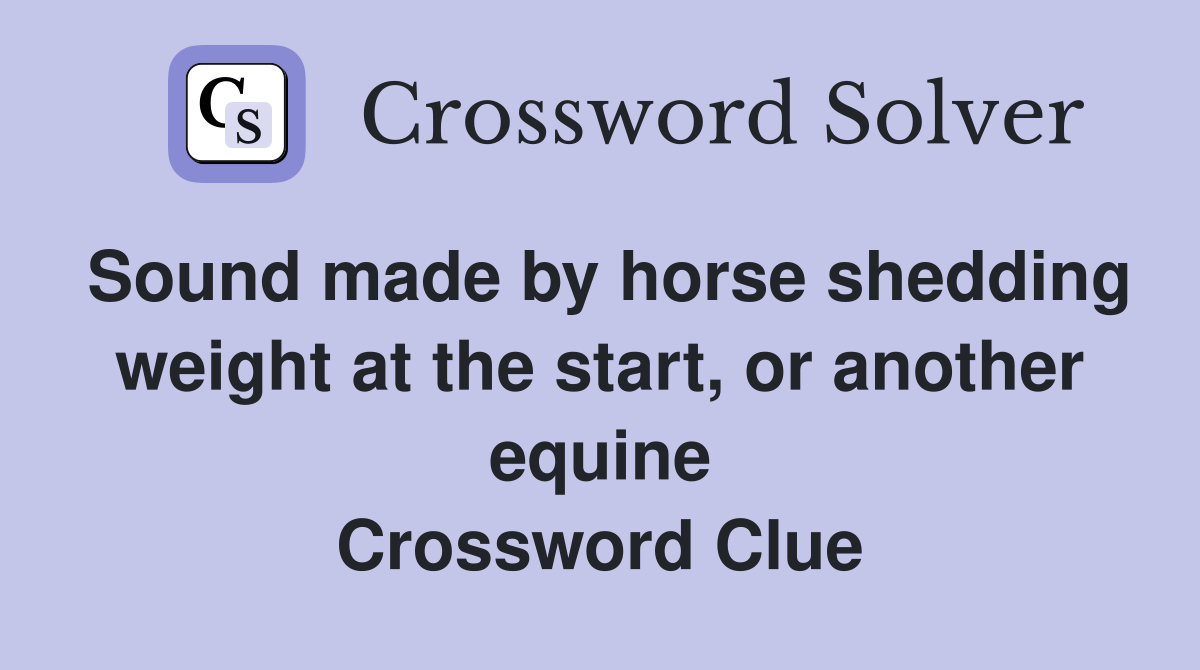 Sound made by horse shedding weight at the start, or another equine Crossword Clue
