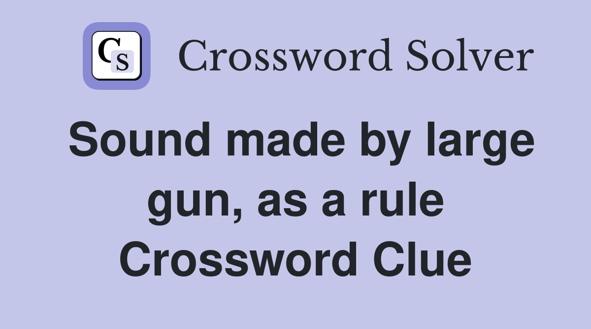 Sound made by large gun, as a rule Crossword Clue