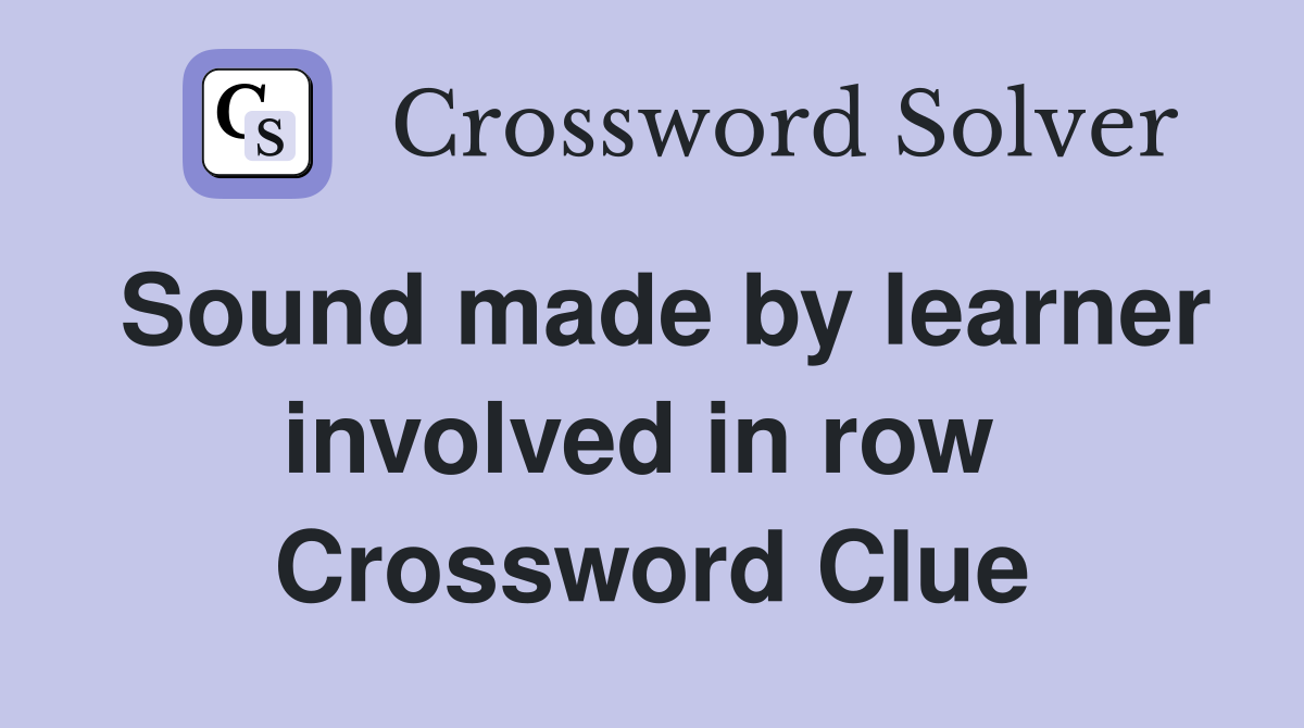 Sound made by learner involved in row  Crossword Clue